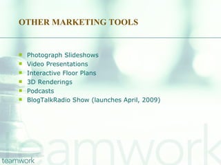 OTHER MARKETING TOOLS Photograph Slideshows Video Presentations Interactive Floor Plans  3D Renderings Podcasts BlogTalkRadio Show (launches April, 2009) 