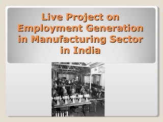 Live Project on Employment Generation in Manufacturing Sector in India 