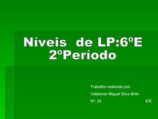 Níveis  de LP:6ºE 2ºPeríodo Trabalho realizado por: Valdemar Miguel Silva Brito Nº: 25  6ºE 