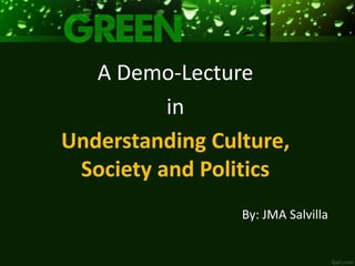 By: JMA Salvilla
A Demo-Lecture
in
Understanding Culture,
Society and Politics
 