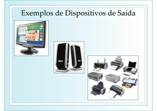Exemplos de Dispositivos de Saída
 