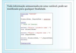 Toda informação armazenada em uma variável, pode ser
reutilizada para qualquer finalidade.
 
