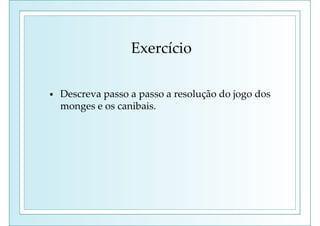 Exercício
• Descreva passo a passo a resolução do jogo dos
monges e os canibais.
 