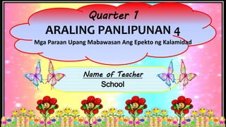 Name of Teacher
School
Quarter 1
ARALING PANLIPUNAN 4
Mga Paraan Upang Mabawasan Ang Epekto ng Kalamidad
 