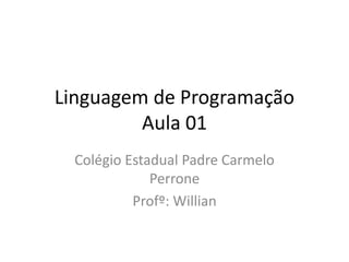 Linguagem de Programação
Aula 01
Colégio Estadual Padre Carmelo
Perrone
Profº: Willian
 