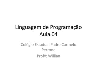 Linguagem de Programação
Aula 04
Colégio Estadual Padre Carmelo
Perrone
Profº: Willian
 