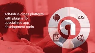 AdMob is cross platform,
with plugins for
specialized app
development tools
 