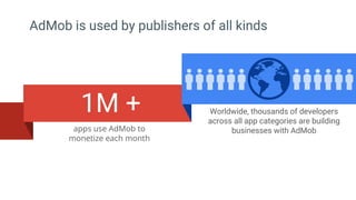 AdMob is used by publishers of all kinds
apps use AdMob to
monetize each month
Worldwide, thousands of developers
across a...