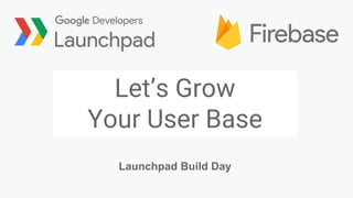 Let’s Grow
Your User Base
Launchpad Build Day
 