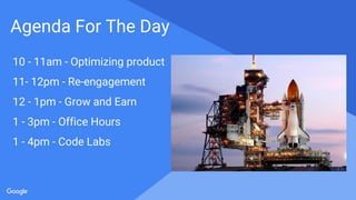 Proprietary + Confidential
Agenda For The Day
10 - 11am - Optimizing product
11- 12pm - Re-engagement
12 - 1pm - Grow and Earn
1 - 3pm - Office Hours
1 - 4pm - Code Labs
 