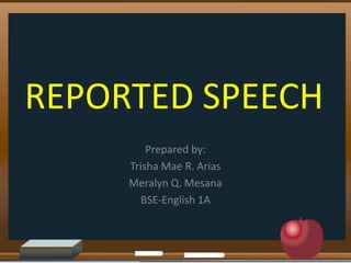 REPORTED SPEECH
Prepared by:
Trisha Mae R. Arias
Meralyn Q. Mesana
BSE-English 1A
 