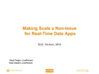DLD. Tel-Aviv. 2015
Making Scale a Non-Issue
for Real-Time Data Apps
Vladi Feigin, LivePerson
Kobi Salant, LivePerson
 