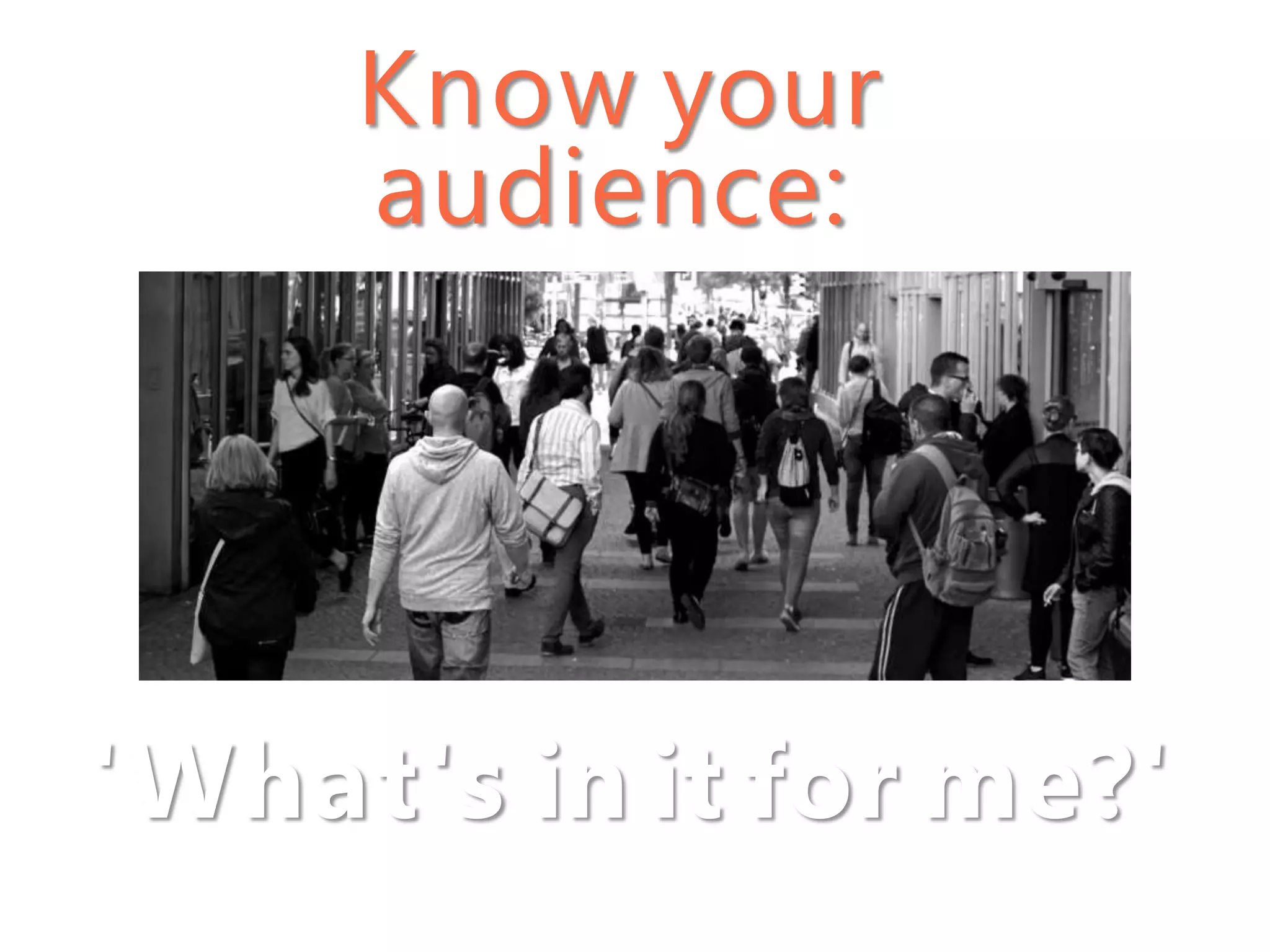 Know your
audience:
'What's in it for me?'
 