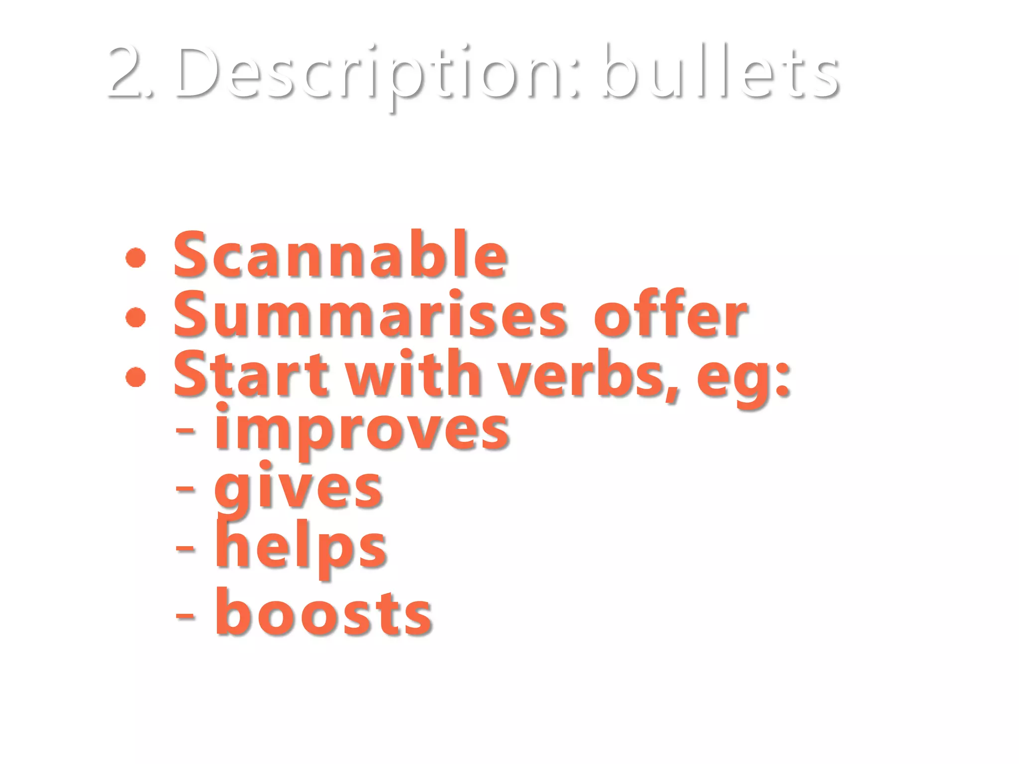 2. Description: bullets
Scannable
Summarises offer
Start with verbs, eg:
- improves
- gives
- helps
- boosts
 