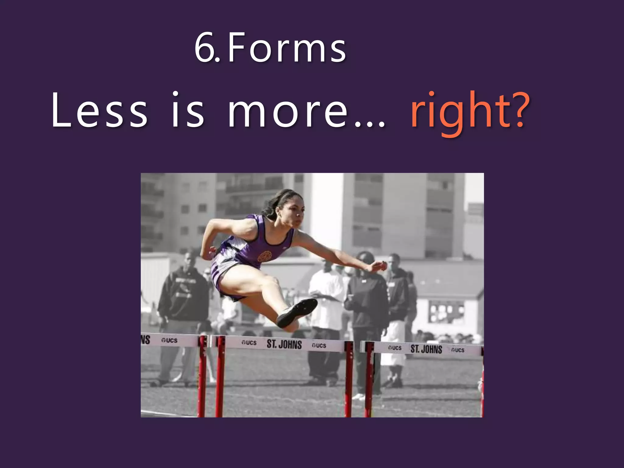6.Forms
Less is more… right?
 