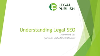 Understanding Legal SEO
Eric Diamond, CEO
Gurwinder Singh, Marketing Manager
 