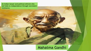 An Indian lawyer and political ethicist who
led India to independence through nonviolent
resistance.
Mahatma Gandhi
 