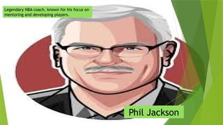 Legendary NBA coach, known for his focus on
mentoring and developing players.
Phil Jackson
 