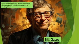 Co-founder of Microsoft, known for setting
clear goals and rewarding employees for
meeting them.
Bill Gates
 