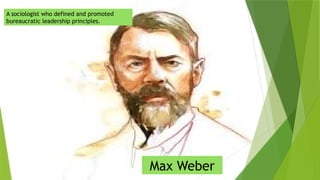 A sociologist who defined and promoted
bureaucratic leadership principles.
Max Weber
 
