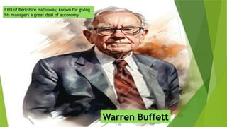 CEO of Berkshire Hathaway, known for giving
his managers a great deal of autonomy.
Warren Buffett
 