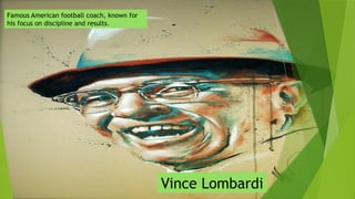 Famous American football coach, known for
his focus on discipline and results.
Vince Lombardi
 