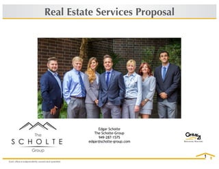 1
Real Estate Services Proposal
Edgar Scholte
The Scholte-Group
949-287-1575
edgar@scholte-group.com
 