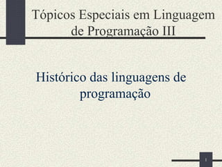 1
Tópicos Especiais em Linguagem
de Programação III
Histórico das linguagens de
programação
 