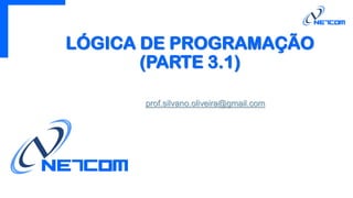 LÓGICA DE PROGRAMAÇÃO
(PARTE 3.1)
prof.silvano.oliveira@gmail.com
 
