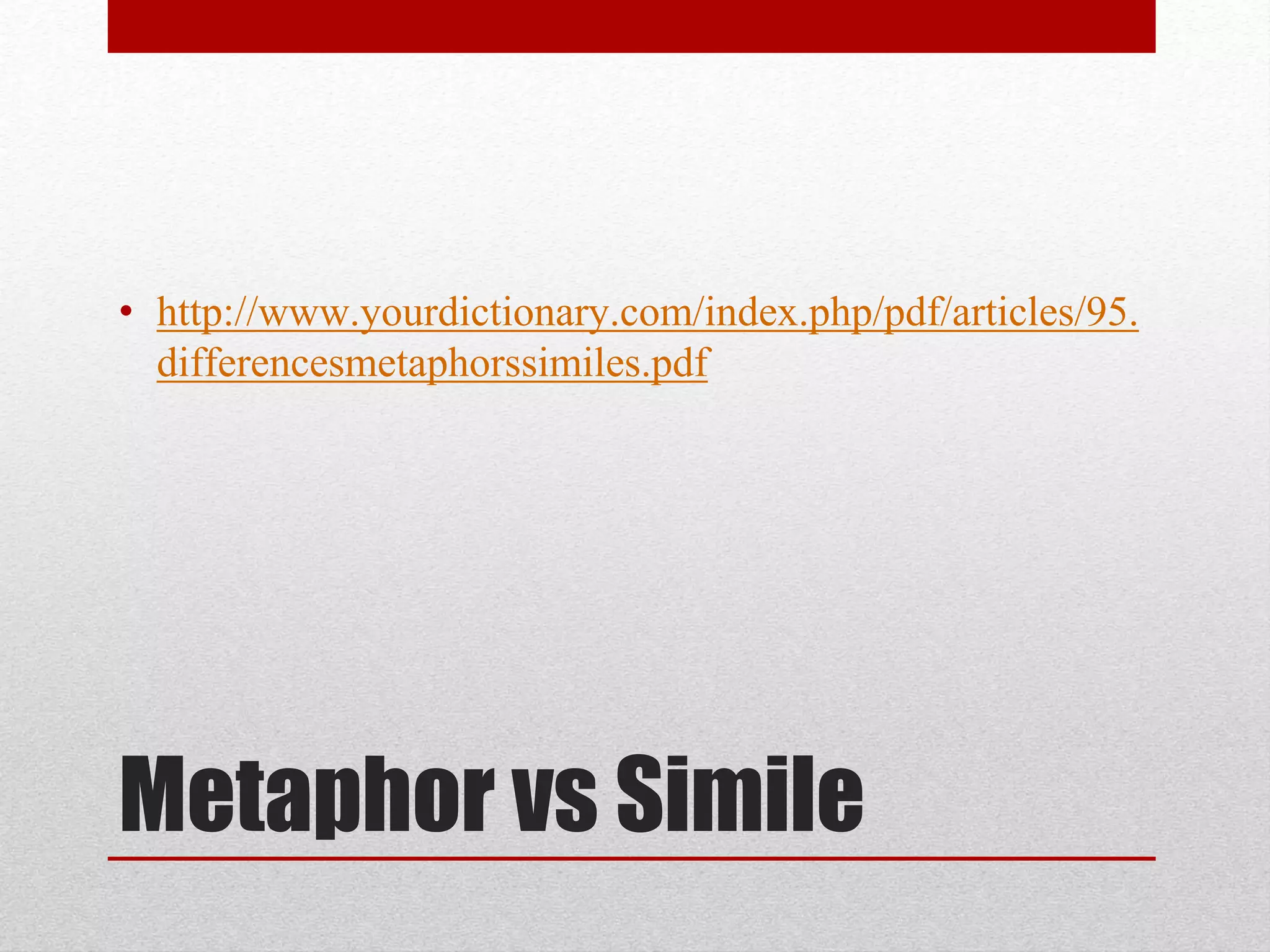 Metaphor vs Simile
• http://www.yourdictionary.com/index.php/pdf/articles/95.
differencesmetaphorssimiles.pdf
 