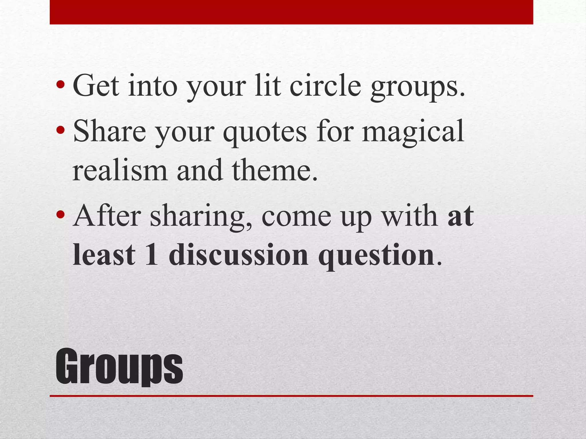 Groups
• Get into your lit circle groups.
• Share your quotes for magical
realism and theme.
• After sharing, come up with at
least 1 discussion question.
 