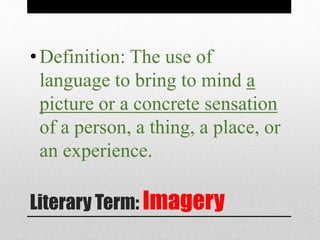 Literary Term: Imagery
•Definition: The use of
language to bring to mind a
picture or a concrete sensation
of a person, a thing, a place, or
an experience.
 