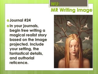 Journal #24
In your journals,
begin free writing a
magical realist story
based on the image
projected. Include
your setting, the
fantastical details,
and authorial
reticence.
WU:
MR Writing Image
 