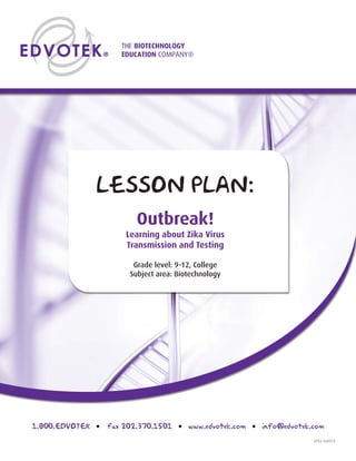 LP03.160914
LESSON PLAN:
Outbreak!
Learning about Zika Virus
Transmission and Testing
Grade level: 9-12, College
Subject area: Biotechnology
 