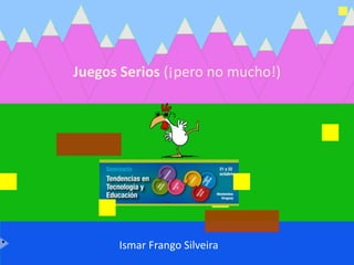 Ismar Frango Silveira
Juegos Serios (¡pero no mucho!)
 