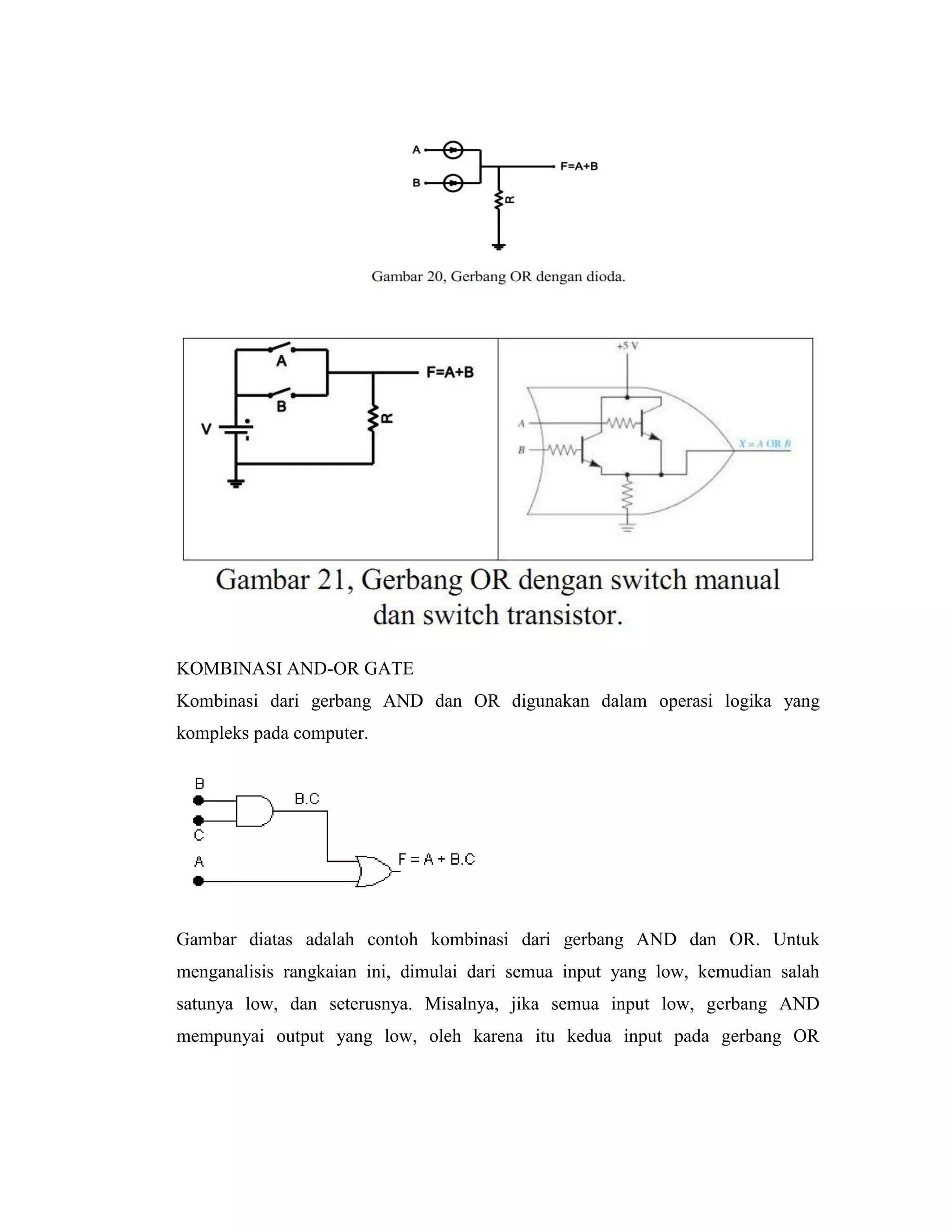 KOMBINASI AND-OR GATE 
Kombinasi dari gerbang AND dan OR digunakan dalam operasi logika yang kompleks pada computer. 
Gambar diatas adalah contoh kombinasi dari gerbang AND dan OR. Untuk menganalisis rangkaian ini, dimulai dari semua input yang low, kemudian salah satunya low, dan seterusnya. Misalnya, jika semua input low, gerbang AND mempunyai output yang low, oleh karena itu kedua input pada gerbang OR  