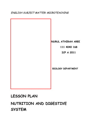 ENGLISH SUBJECT MATTER: MICROTEACHING
NURUL ATHIRAH ARBI
111 4040 168
ICP A 2011
BIOLOGY DEPARTMENT
LESSON PLAN
NUTRITION AND DIGESTIVE
SYSTEM
 
