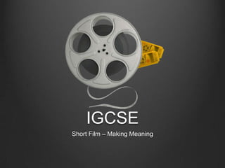 IGCSE
Short Film – Making Meaning
 