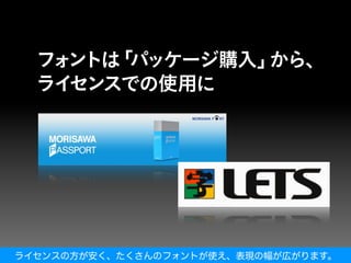 ライセンスの方が安く、たくさんのフォントが使え、表現の幅が広がります。
 