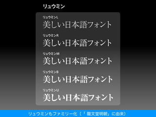 リュウミンもファミリー化（「 龍文堂明朝」に由来）
 