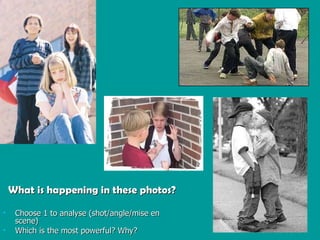 What is happening in these photos? Choose 1 to analyse (shot/angle/mise en scene) Which is the most powerful? Why? 