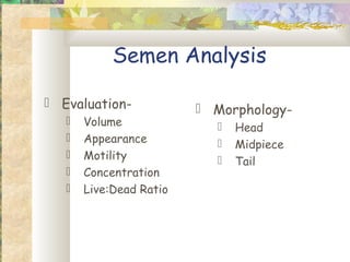 Semen Analysis

 Evaluation-             Morphology-
      Volume                 Head
      Appearance             Midpiece
      Motility               Tail
      Concentration
      Live:Dead Ratio
 
