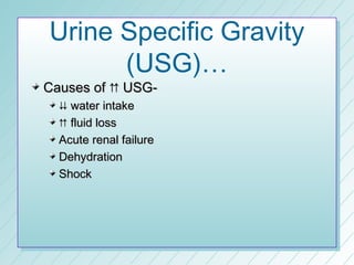 Urine Specific Gravity
      (USG)…
Causes of  USG-
   water intake
   fluid loss
  Acute renal failure
  Dehydration
  Shock
 