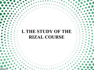 I. THE STUDY OF THE
RIZAL COURSE
 