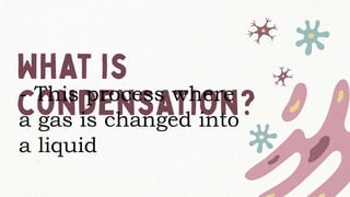 - This process where
a gas is changed into
a liquid
 