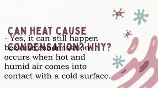 - Yes, it can still happen
because condensation
occurs when hot and
humid air comes into
contact with a cold surface.
 