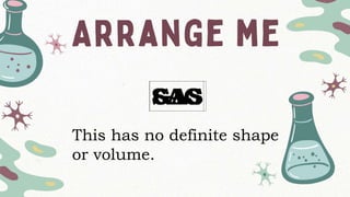 SAG
This has no definite shape
or volume.
GAS
 