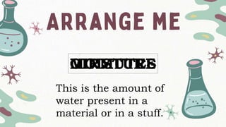 OIRMUTES
This is the amount of
water present in a
material or in a stuff.
MOISTURE
 