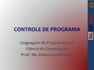 CONTROLE DE PROGRAMA
Linguagem de Programação II
Ciência da Computação
Prof.ª Ms. Elaine Cecília Gatto

 
