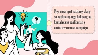 Mga nararapat isaalang-alang
sa pagbuo ng mga hakbang ng
kamalayang panlipunan o
social awareness campaign
 